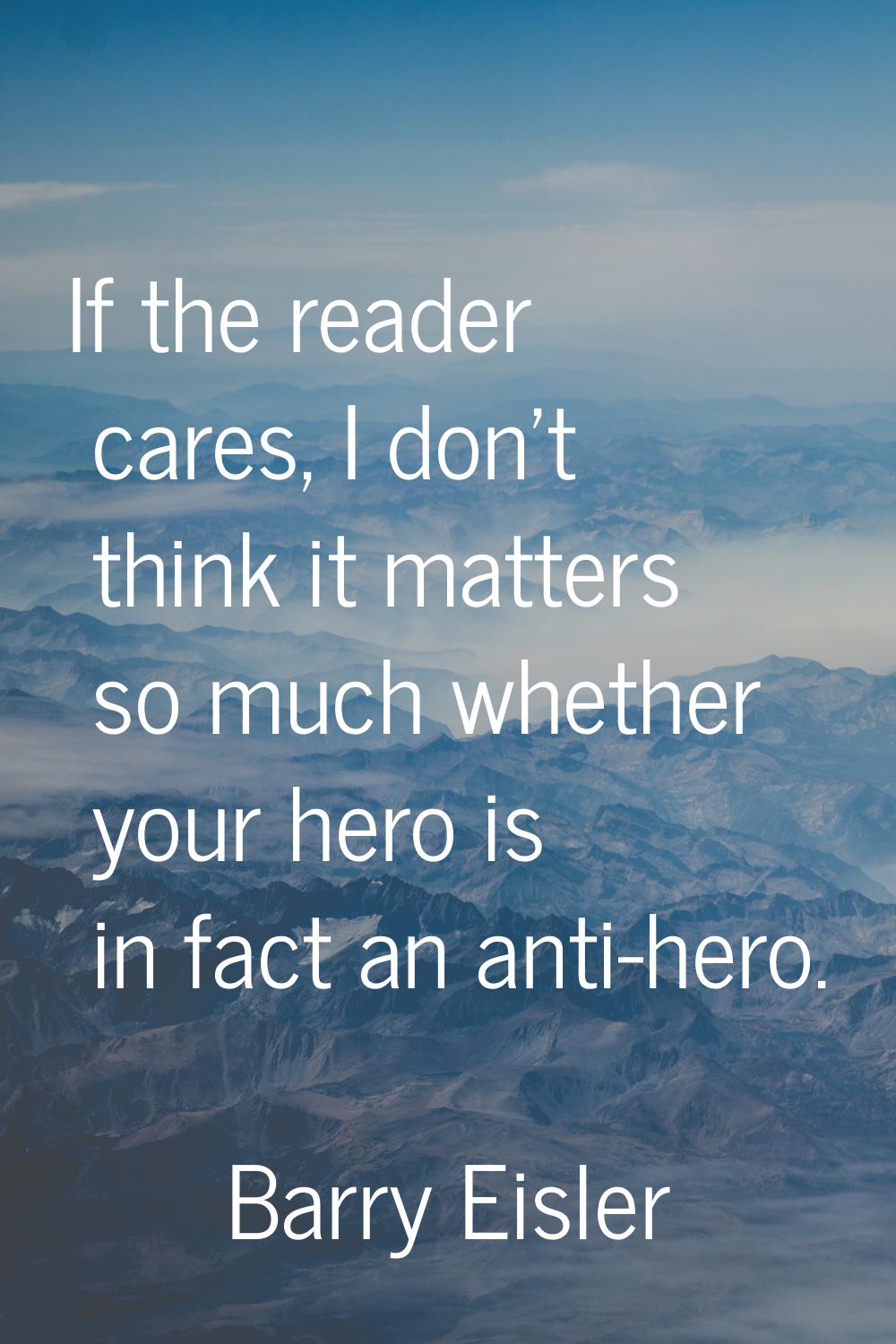 If the reader cares, I don't think it matters so much whether your hero is in fact an anti-hero.