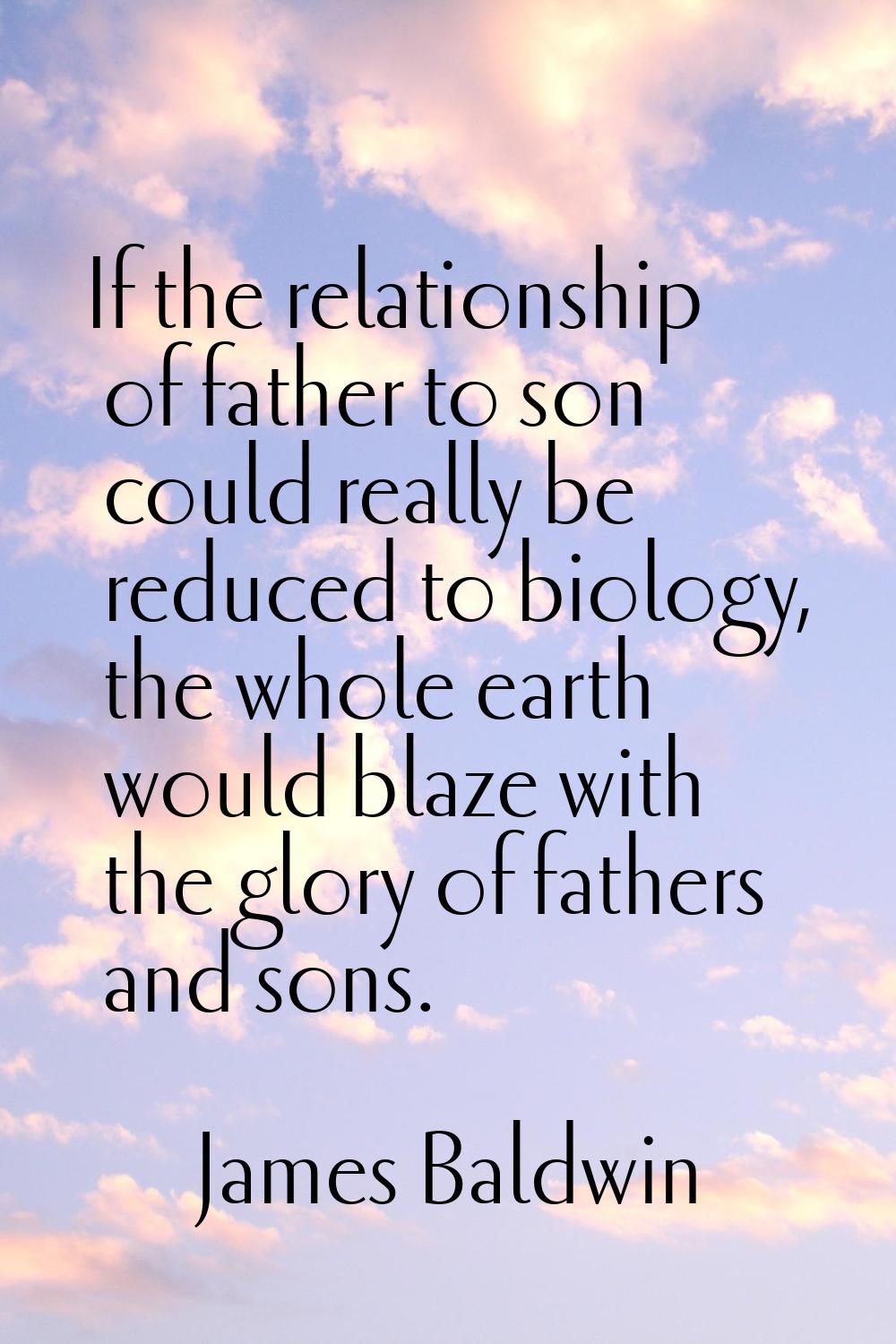 If the relationship of father to son could really be reduced to biology, the whole earth would blaz