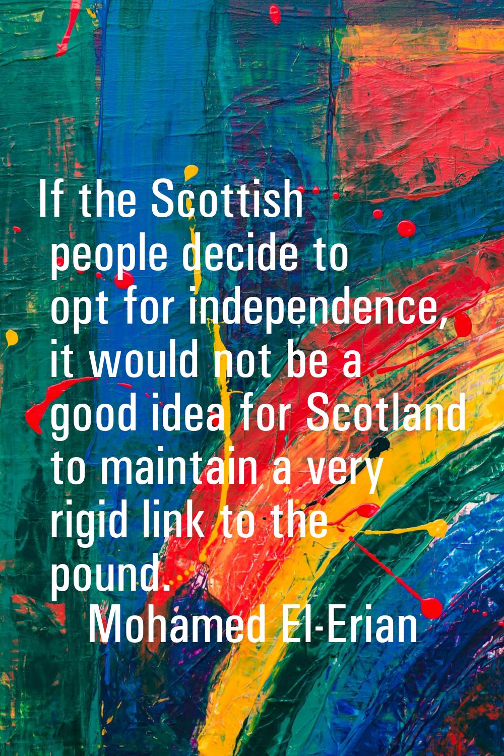 If the Scottish people decide to opt for independence, it would not be a good idea for Scotland to 