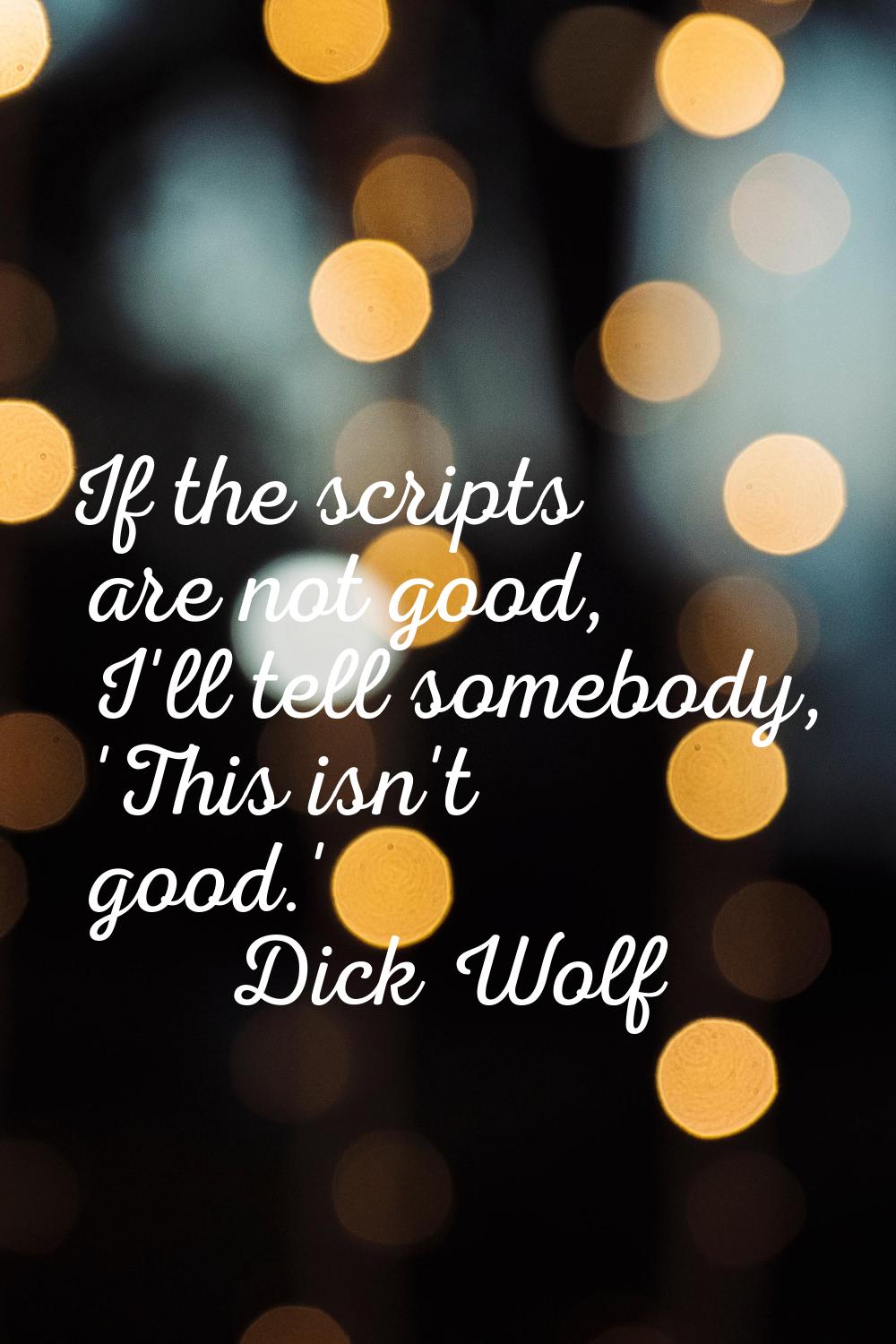 If the scripts are not good, I'll tell somebody, 'This isn't good.'