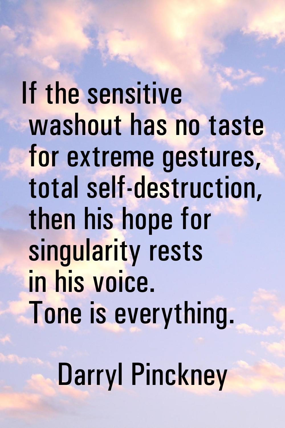 If the sensitive washout has no taste for extreme gestures, total self-destruction, then his hope f