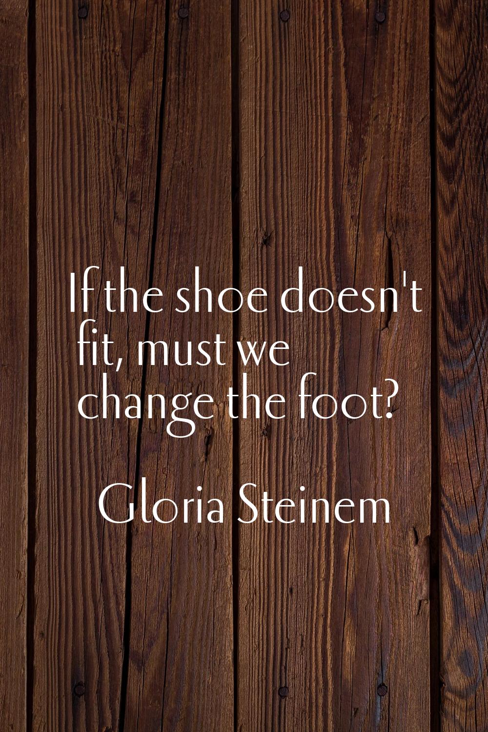 If the shoe doesn't fit, must we change the foot?
