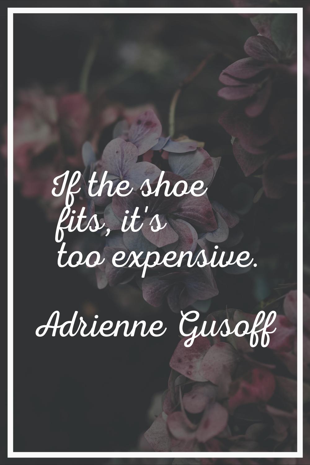 If the shoe fits, it's too expensive.