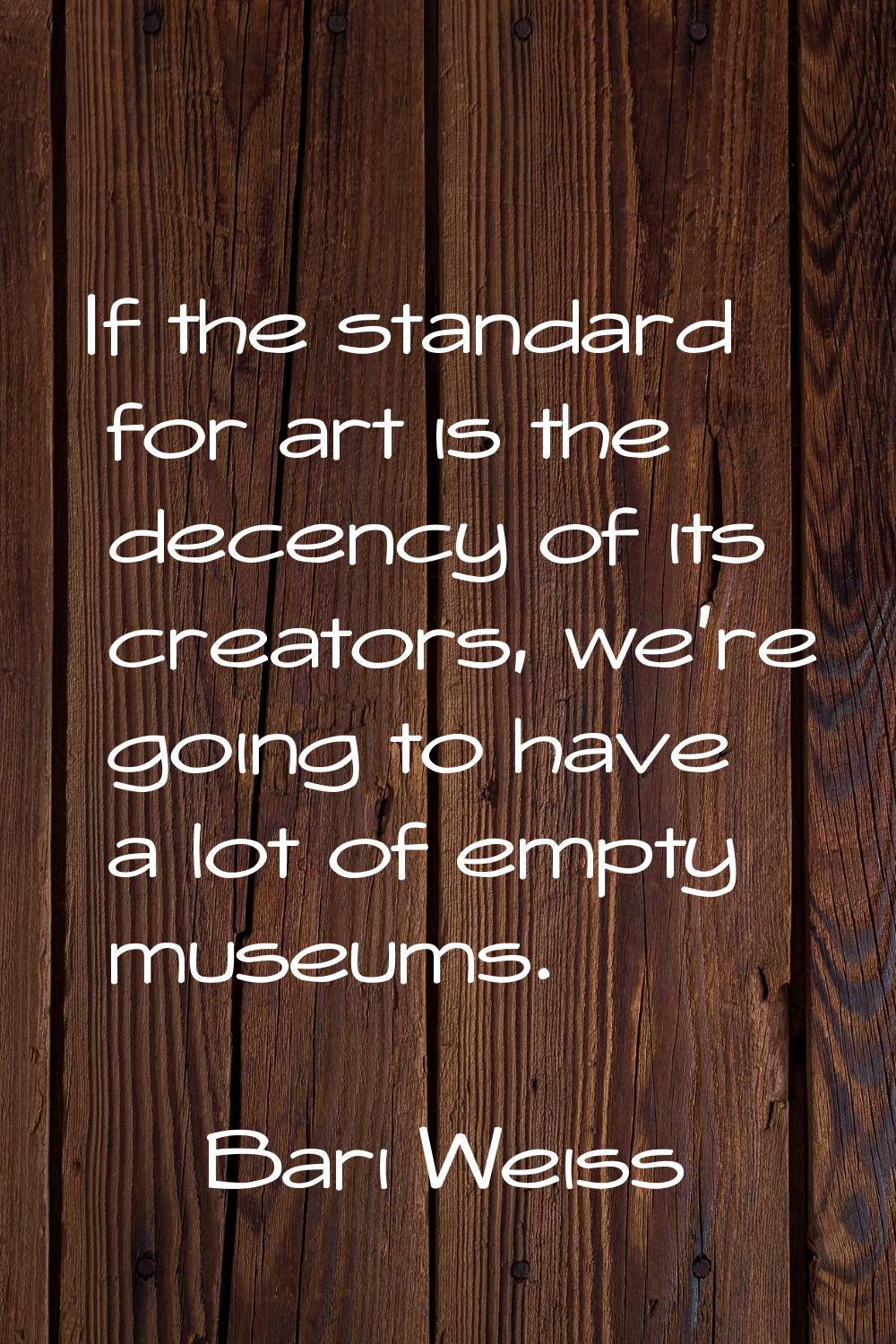 If the standard for art is the decency of its creators, we're going to have a lot of empty museums.