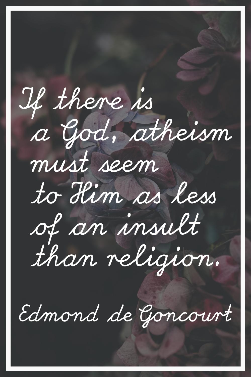 If there is a God, atheism must seem to Him as less of an insult than religion.