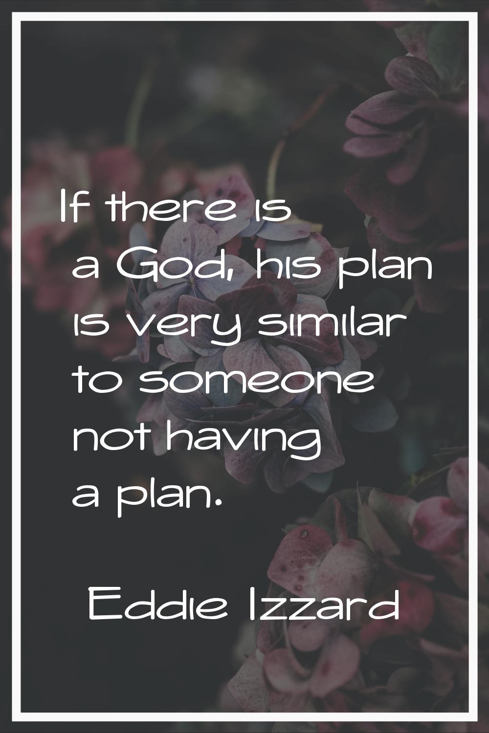 If there is a God, his plan is very similar to someone not having a plan.