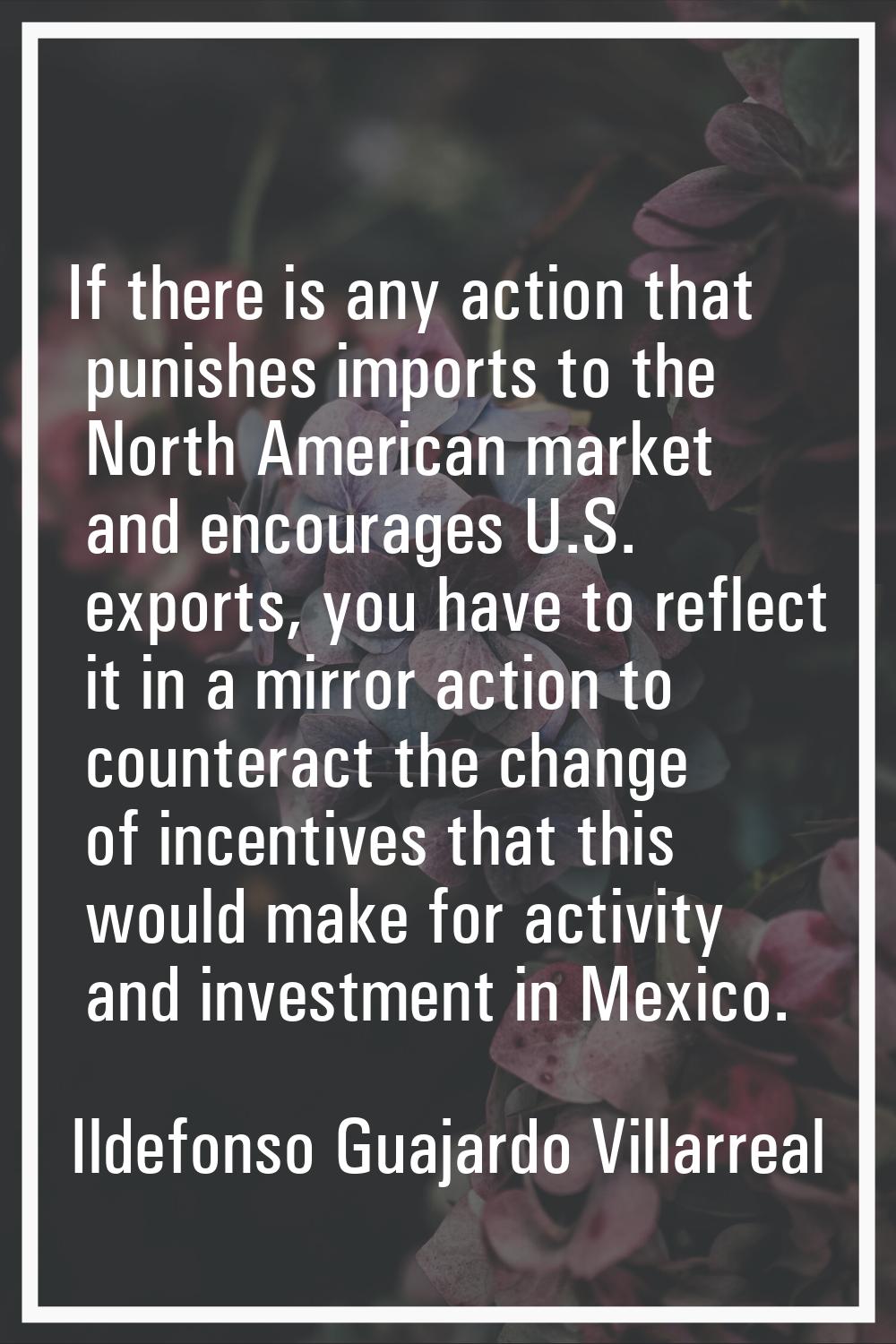 If there is any action that punishes imports to the North American market and encourages U.S. expor