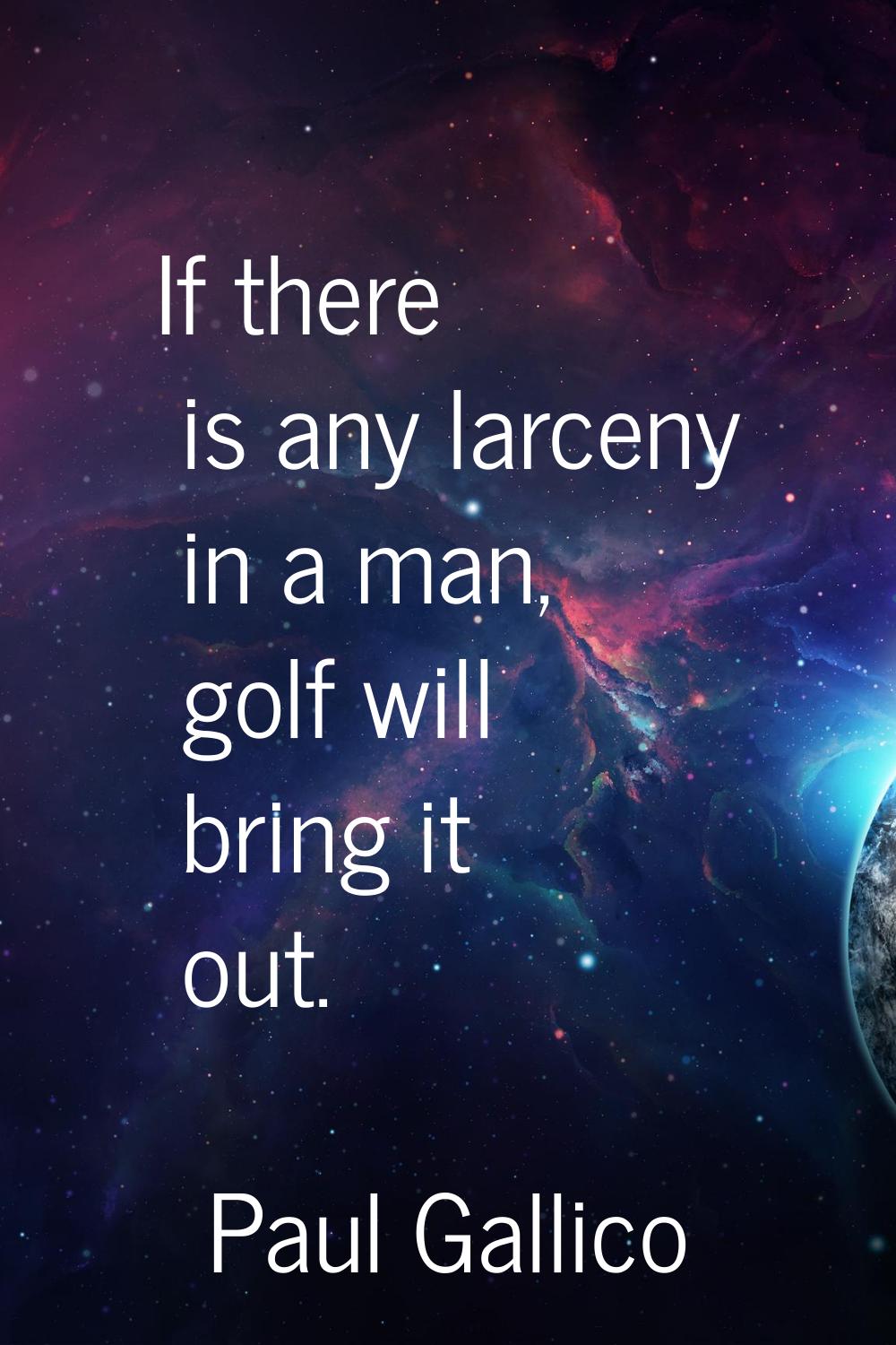 If there is any larceny in a man, golf will bring it out.