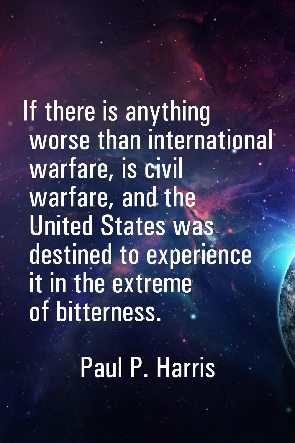 If there is anything worse than international warfare, is civil warfare, and the United States was 