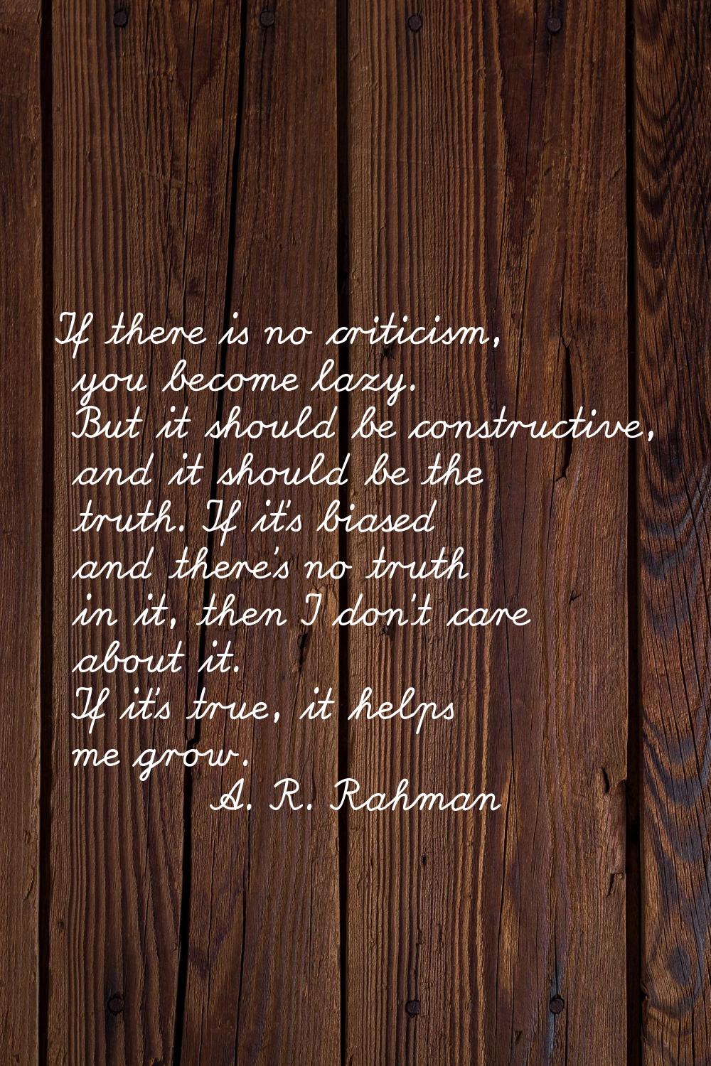 If there is no criticism, you become lazy. But it should be constructive, and it should be the trut