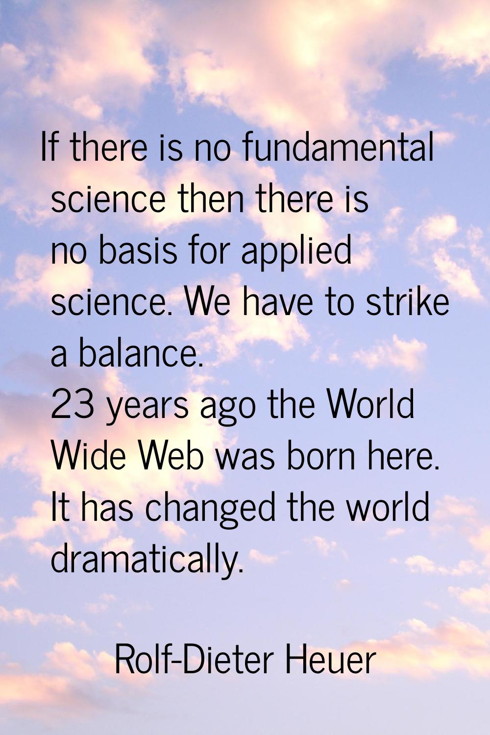 If there is no fundamental science then there is no basis for applied science. We have to strike a 