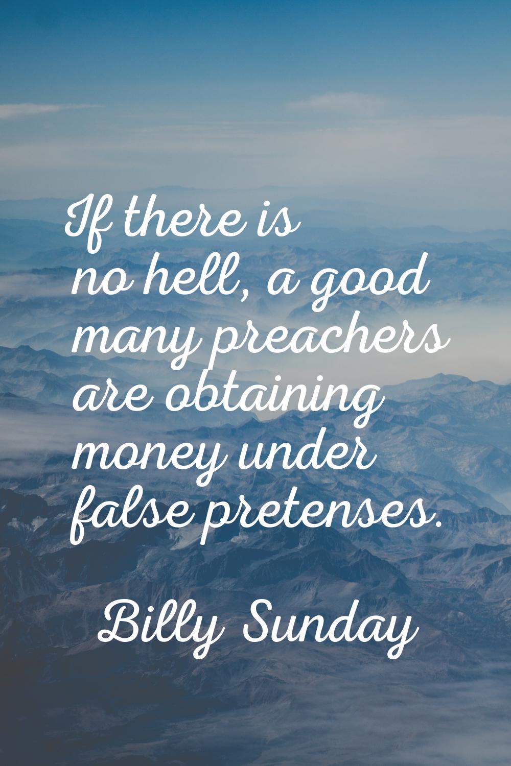 If there is no hell, a good many preachers are obtaining money under false pretenses.