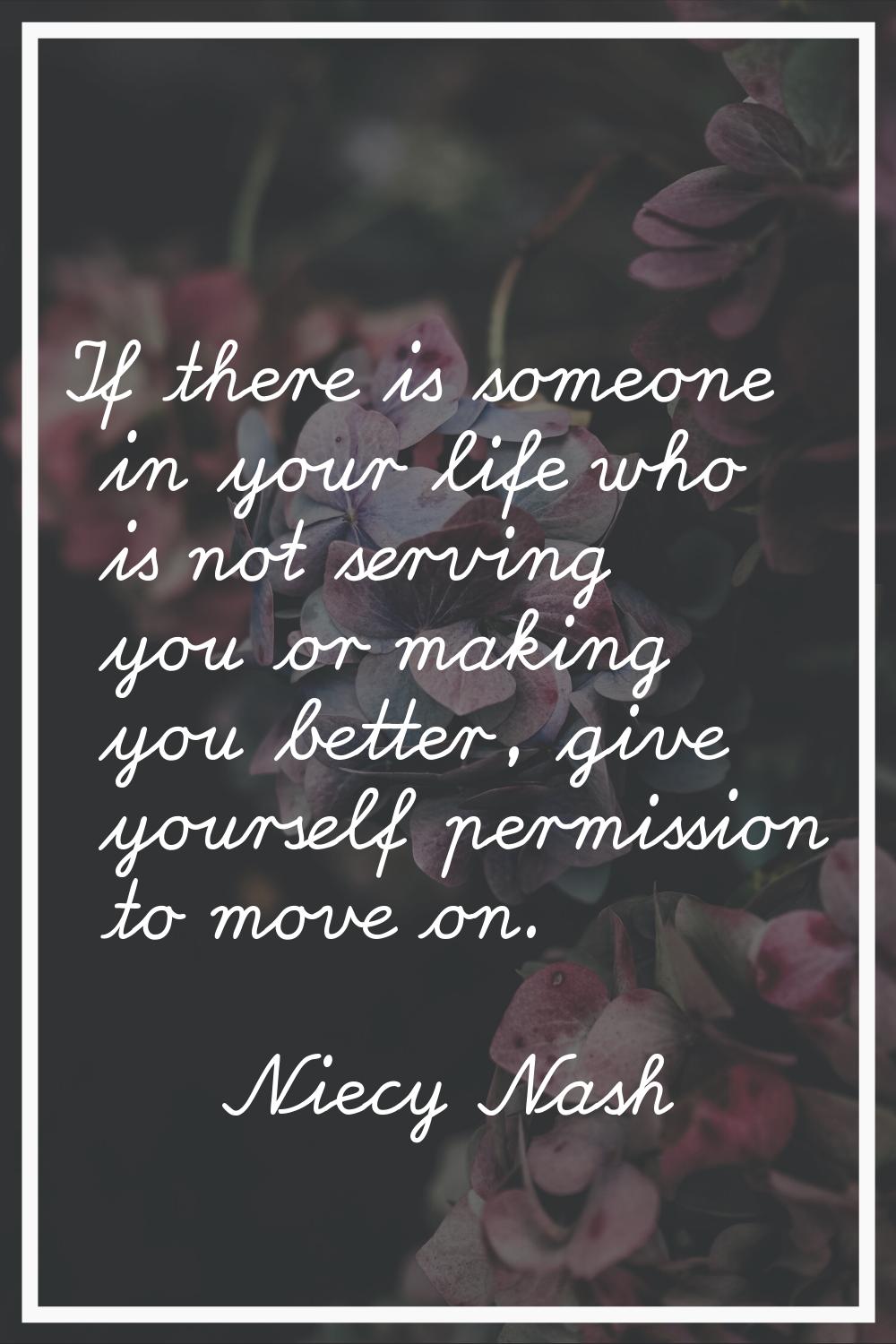 If there is someone in your life who is not serving you or making you better, give yourself permiss