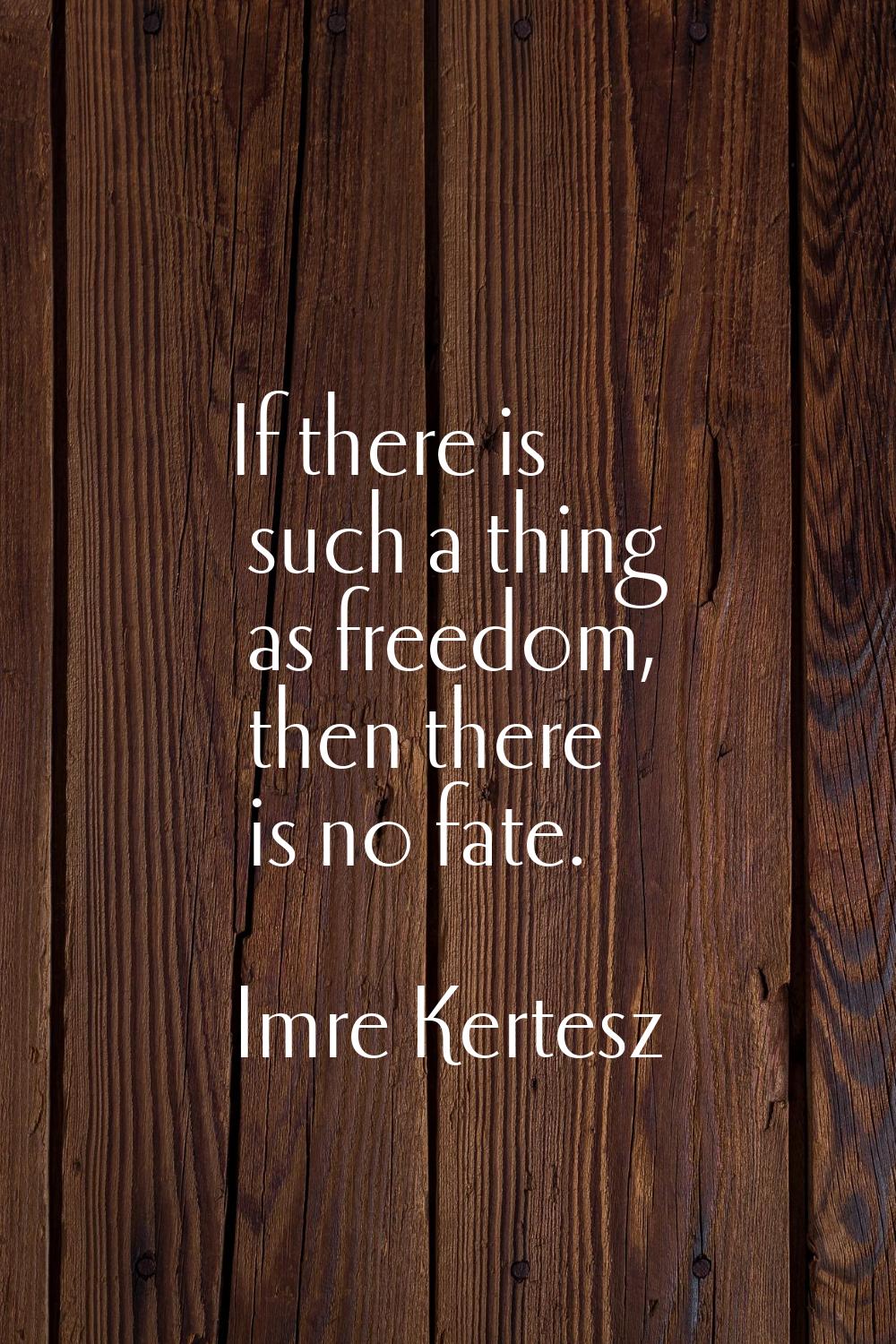 If there is such a thing as freedom, then there is no fate.
