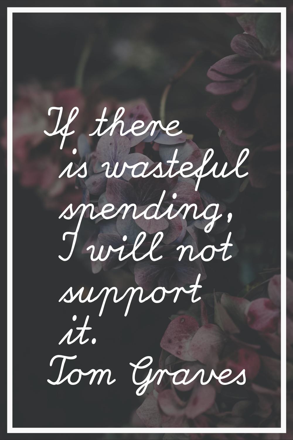 If there is wasteful spending, I will not support it.