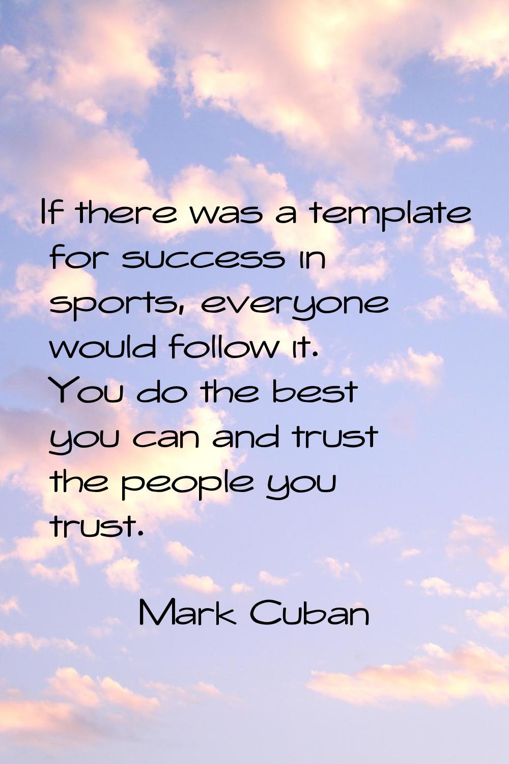 If there was a template for success in sports, everyone would follow it. You do the best you can an