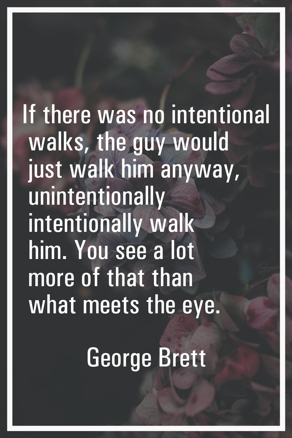 If there was no intentional walks, the guy would just walk him anyway, unintentionally intentionall