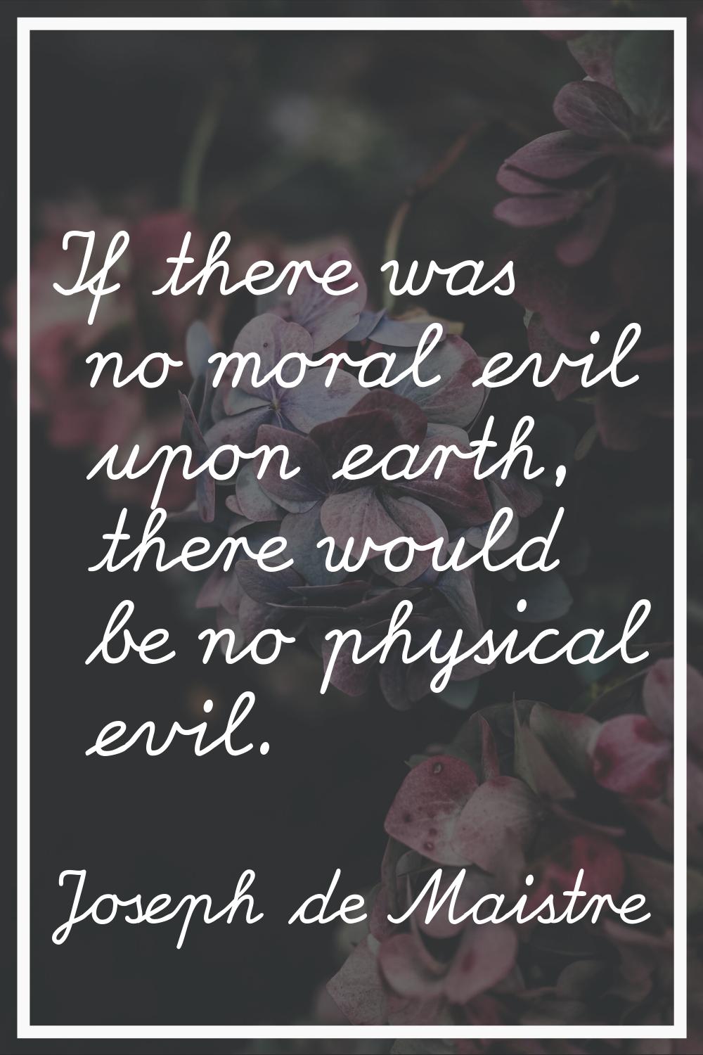 If there was no moral evil upon earth, there would be no physical evil.