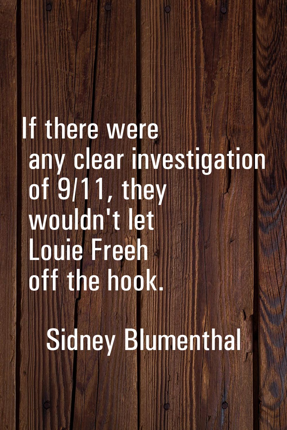 If there were any clear investigation of 9/11, they wouldn't let Louie Freeh off the hook.