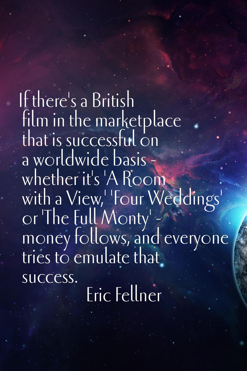 If there's a British film in the marketplace that is successful on a worldwide basis - whether it's