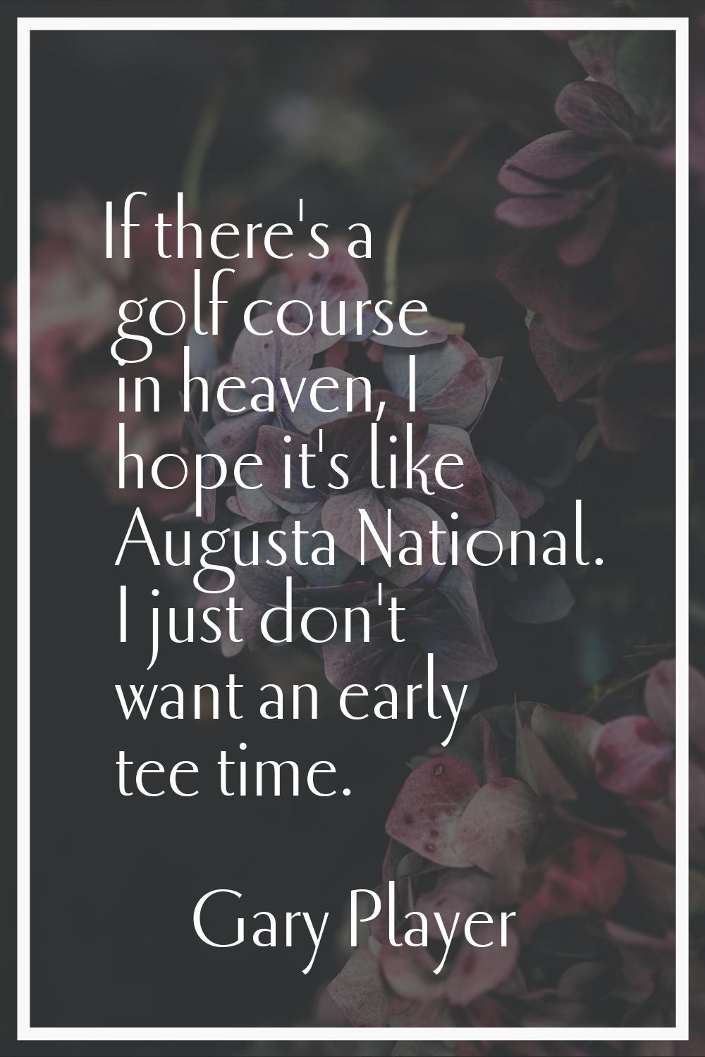 If there's a golf course in heaven, I hope it's like Augusta National. I just don't want an early t