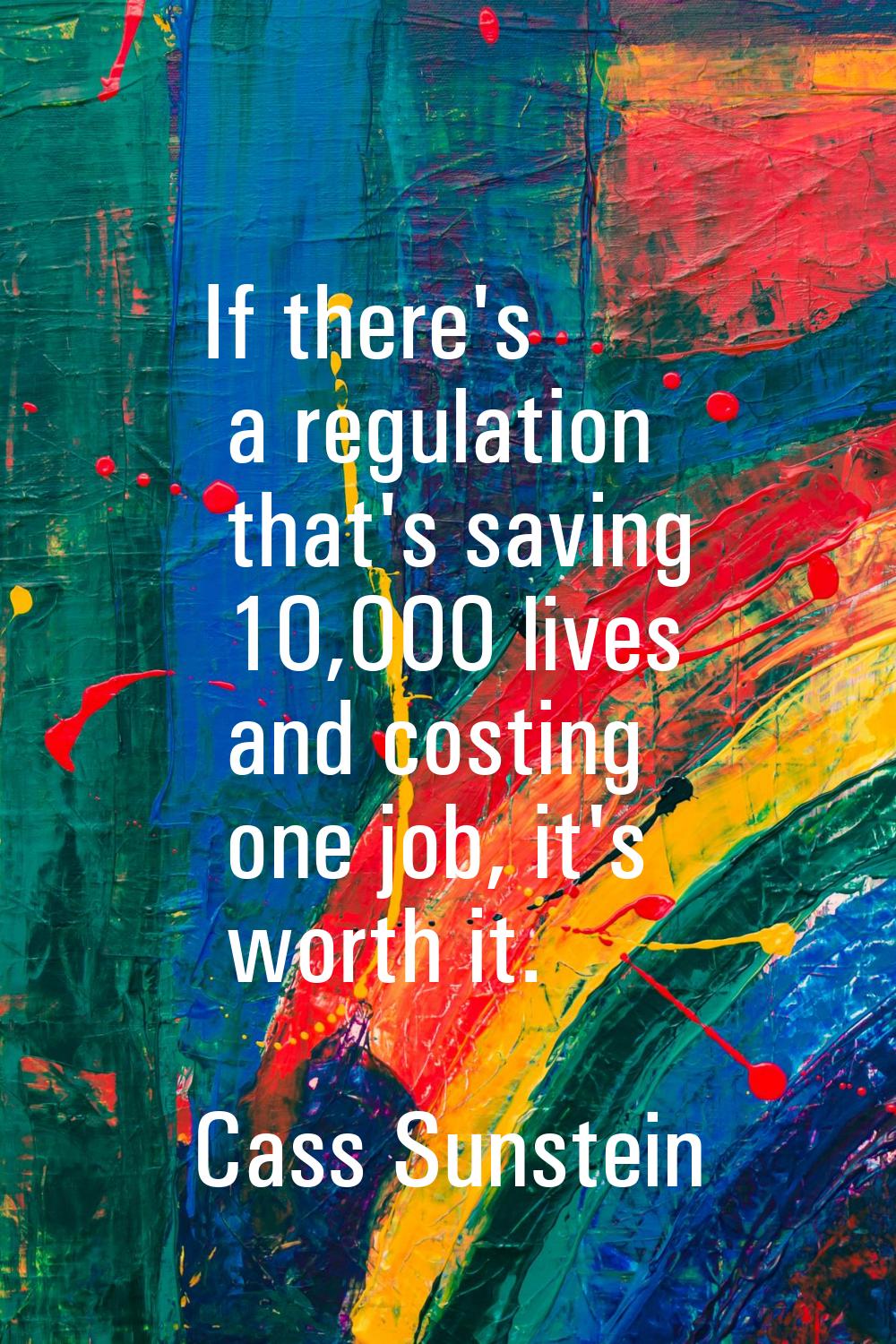 If there's a regulation that's saving 10,000 lives and costing one job, it's worth it.