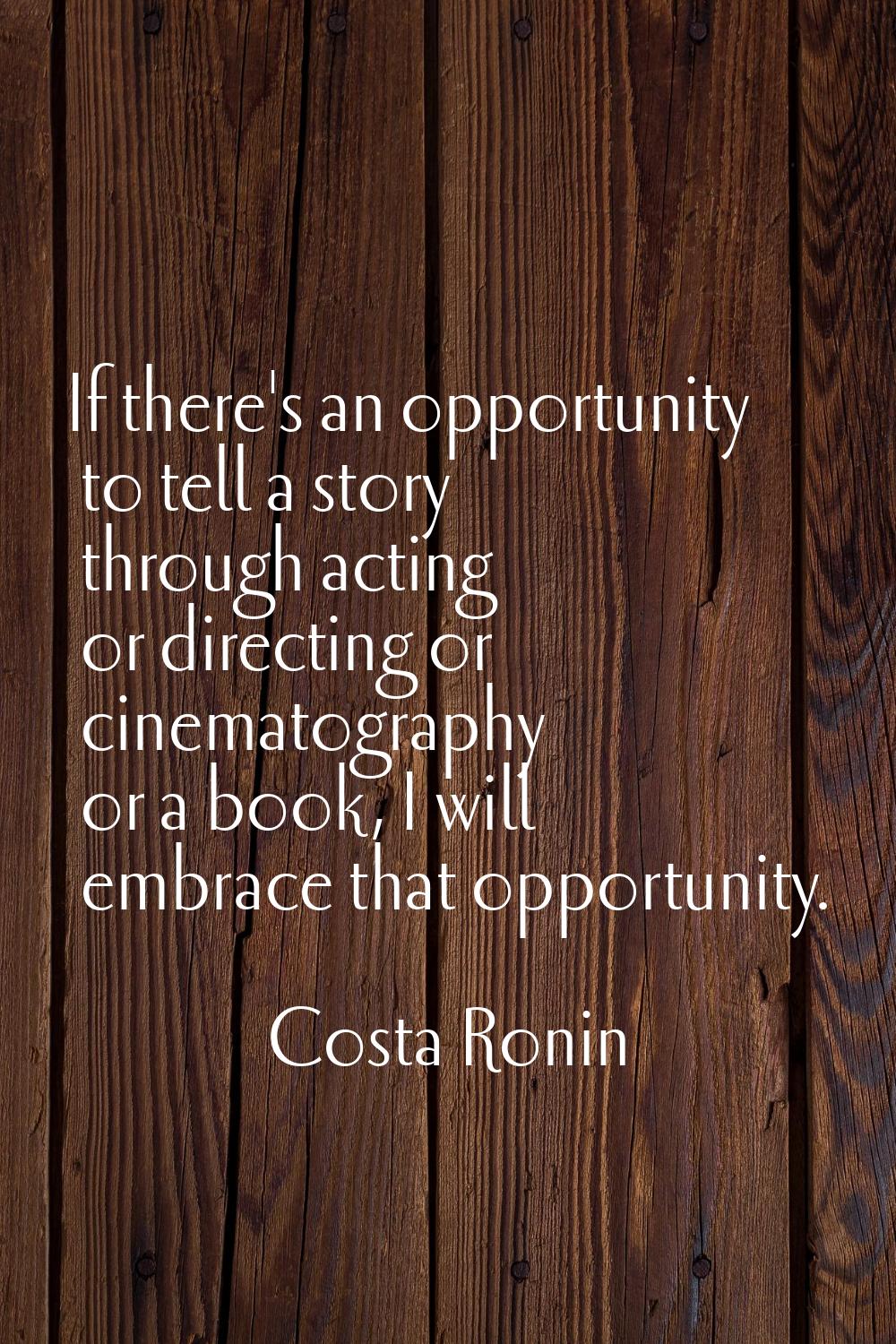 If there's an opportunity to tell a story through acting or directing or cinematography or a book, 