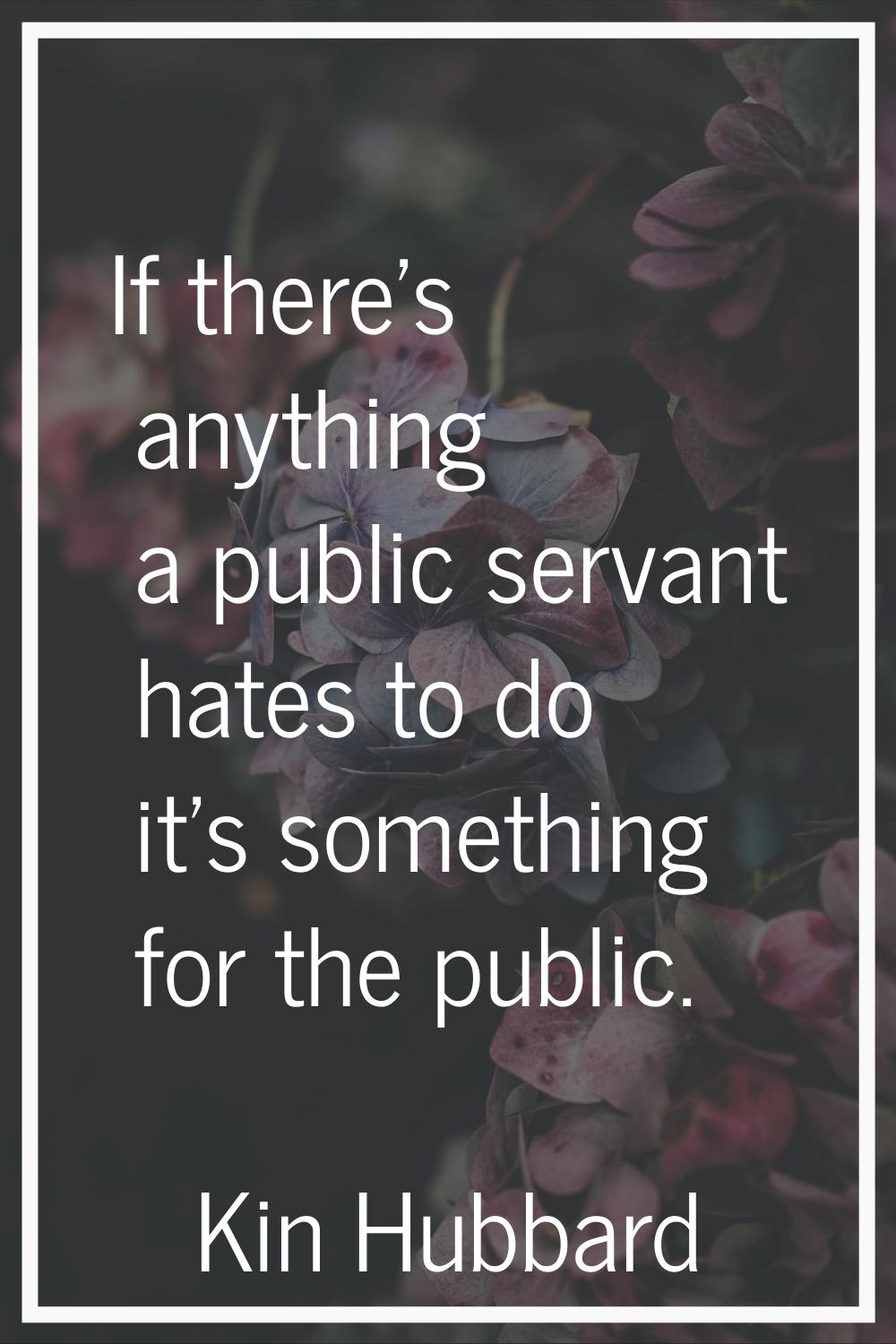 If there's anything a public servant hates to do it's something for the public.