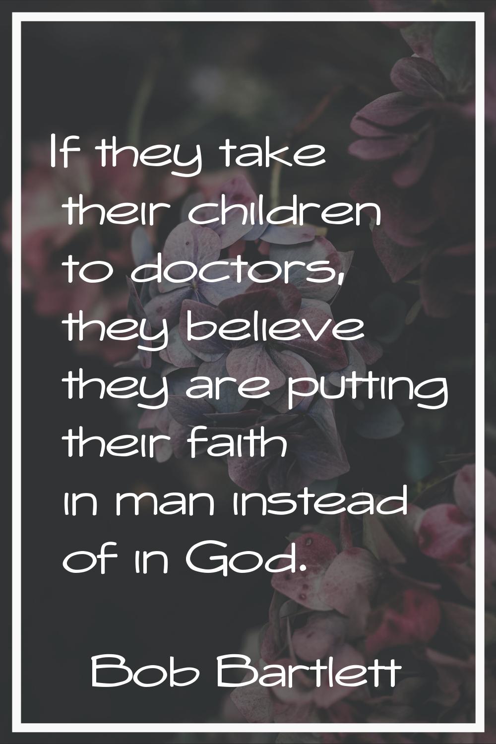 If they take their children to doctors, they believe they are putting their faith in man instead of