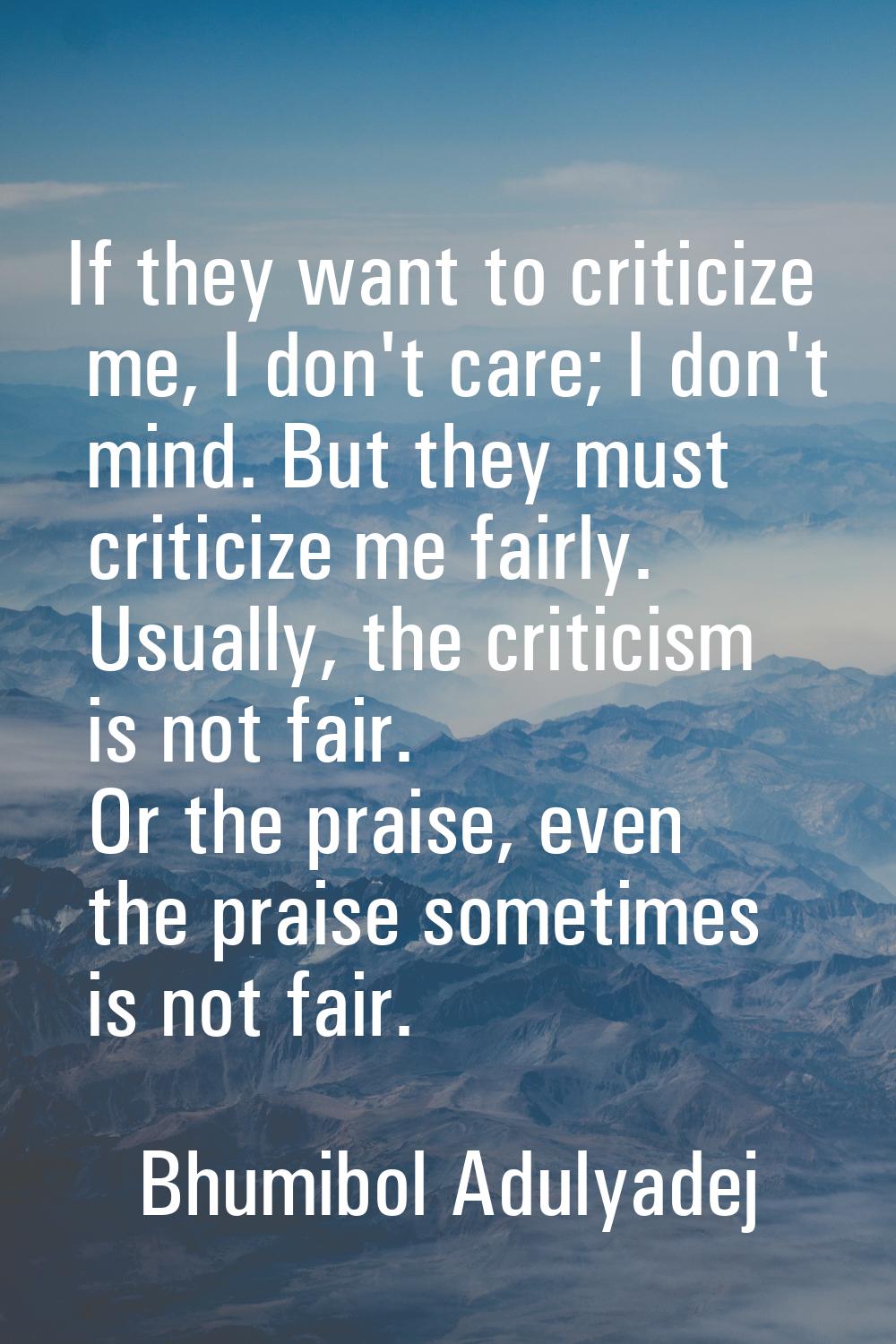 If they want to criticize me, I don't care; I don't mind. But they must criticize me fairly. Usuall
