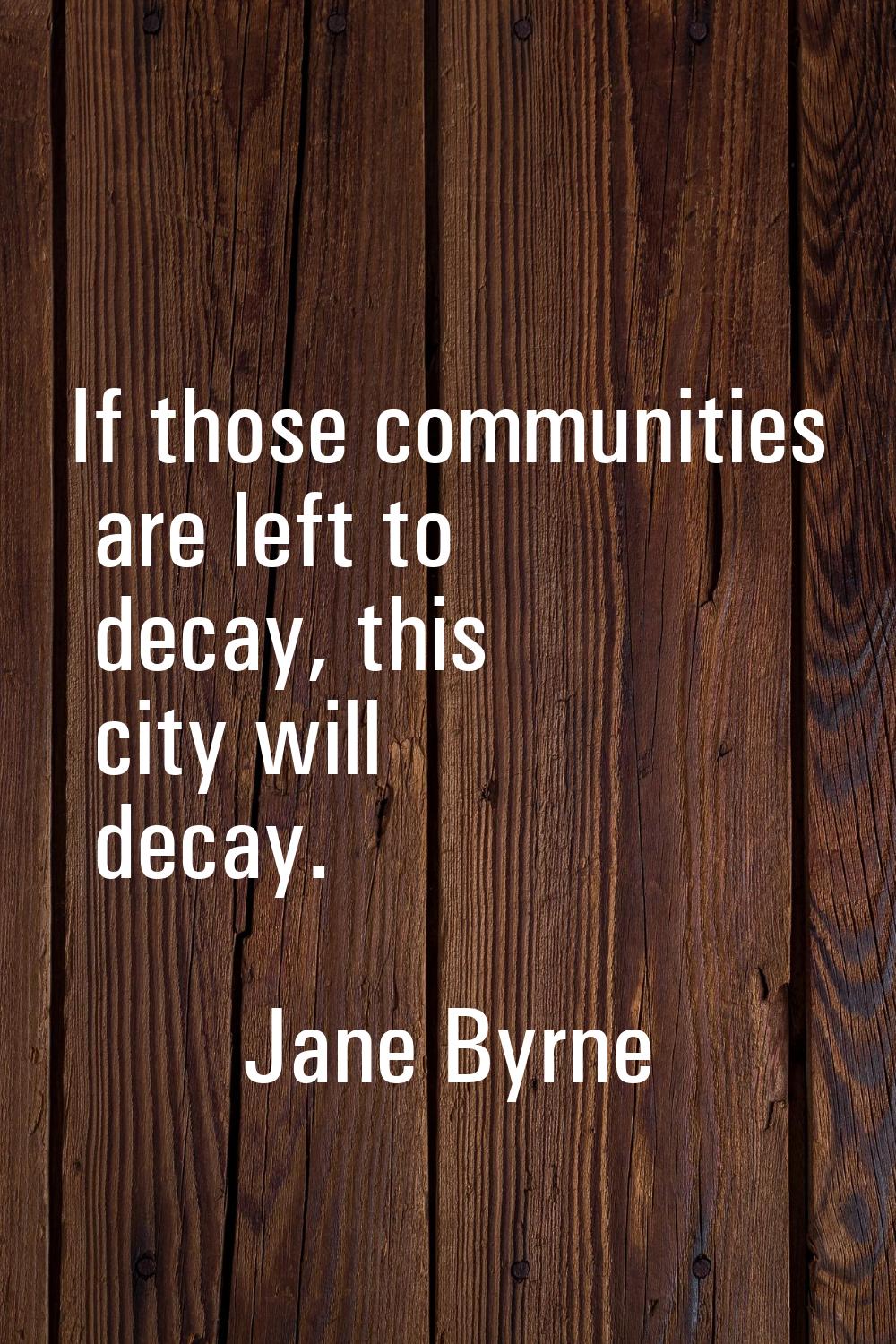 If those communities are left to decay, this city will decay.