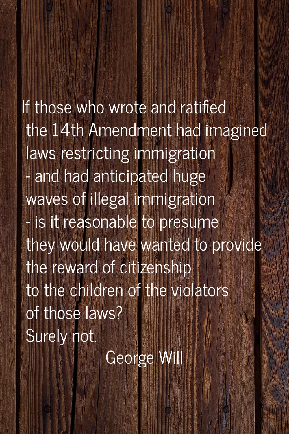 If those who wrote and ratified the 14th Amendment had imagined laws restricting immigration - and 