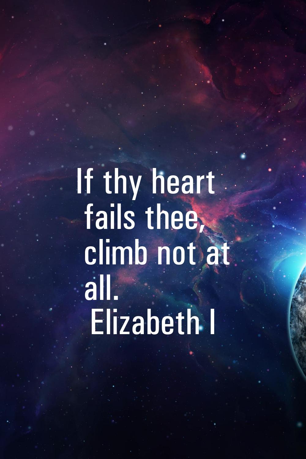 If thy heart fails thee, climb not at all.