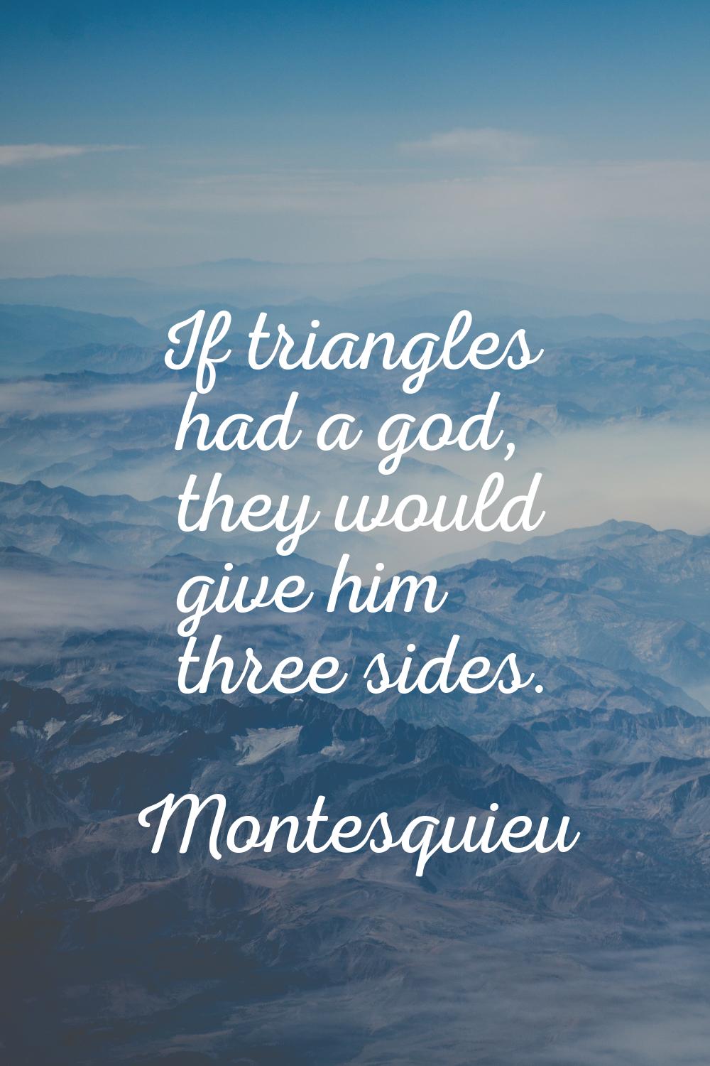 If triangles had a god, they would give him three sides.