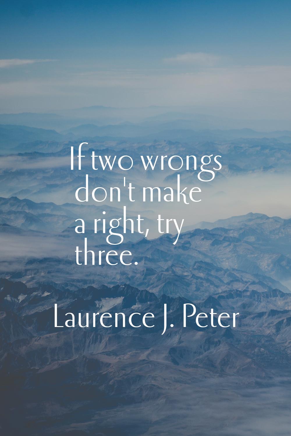 If two wrongs don't make a right, try three.