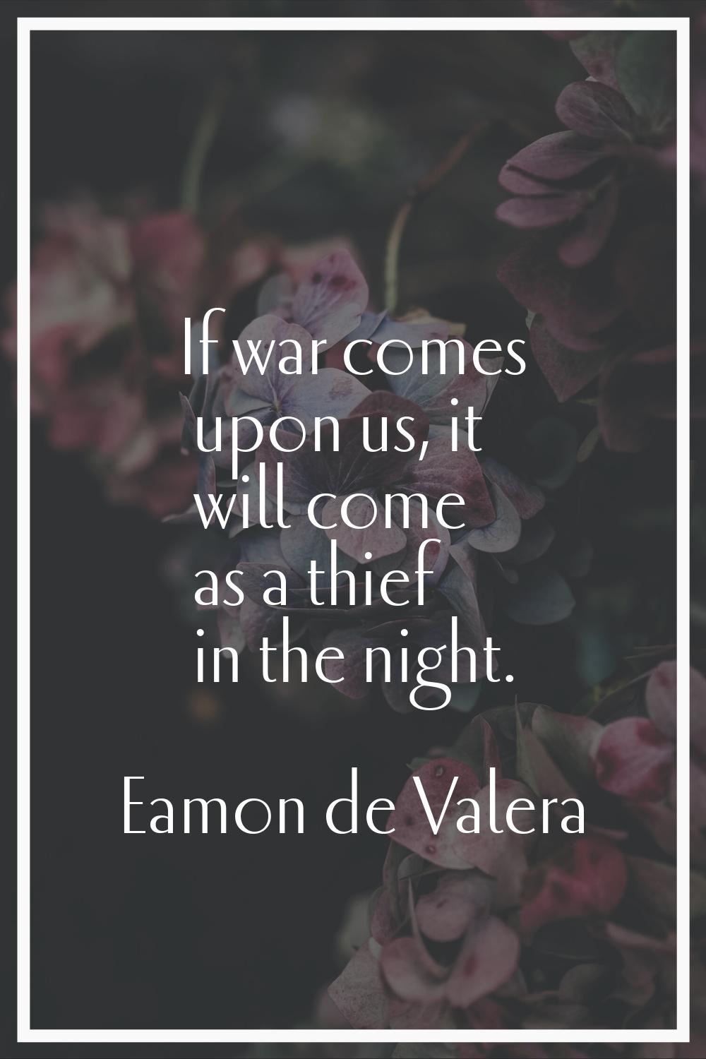 If war comes upon us, it will come as a thief in the night.