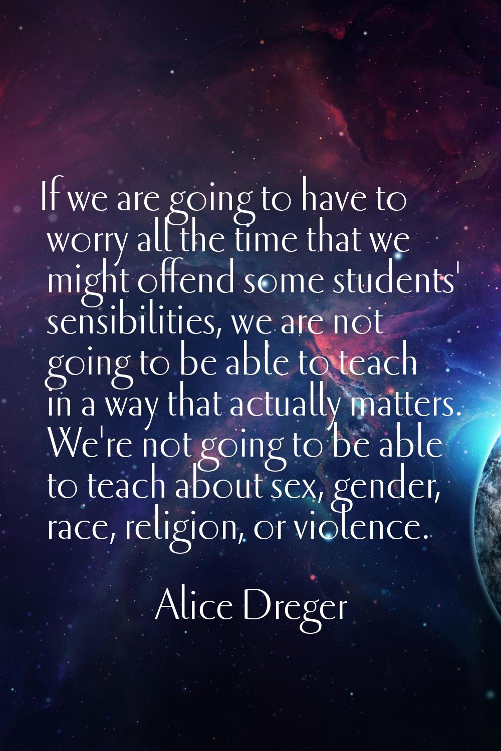 If we are going to have to worry all the time that we might offend some students' sensibilities, we