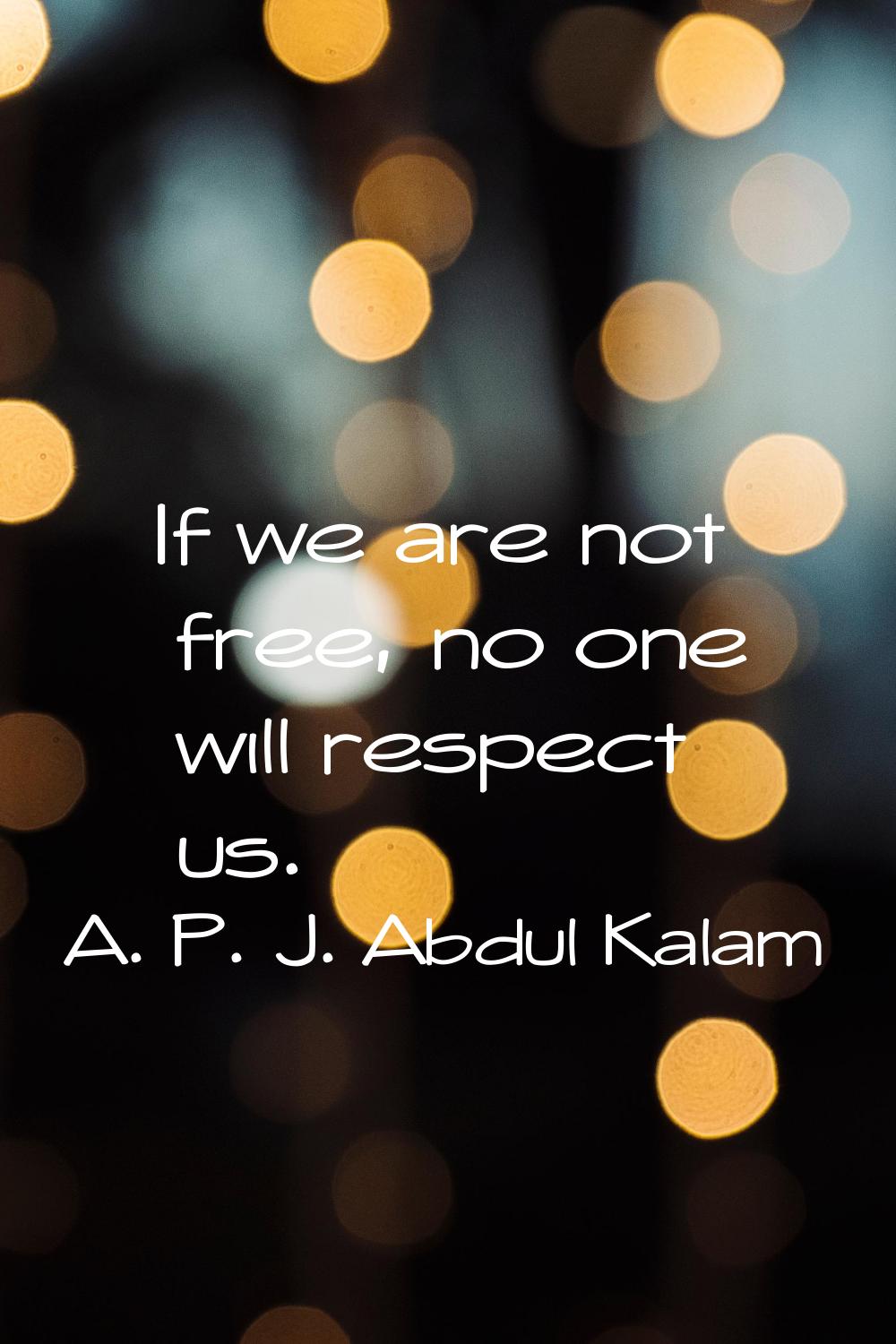 If we are not free, no one will respect us.