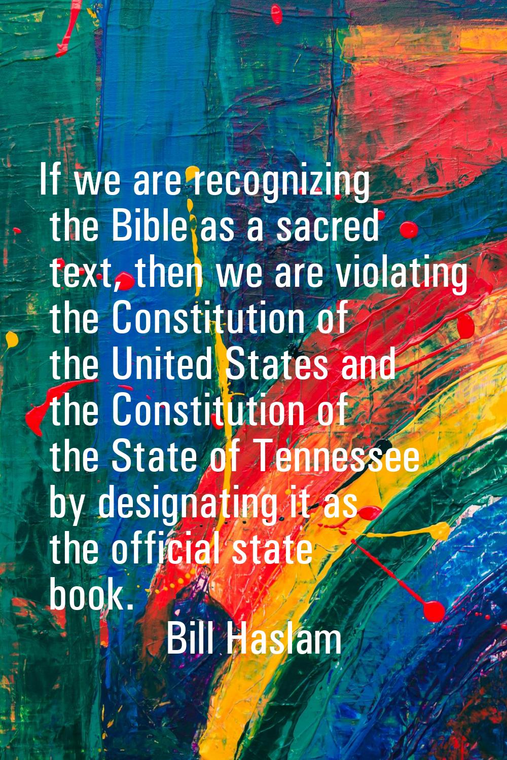 If we are recognizing the Bible as a sacred text, then we are violating the Constitution of the Uni