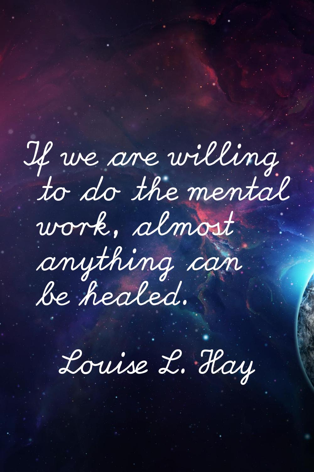 If we are willing to do the mental work, almost anything can be healed.