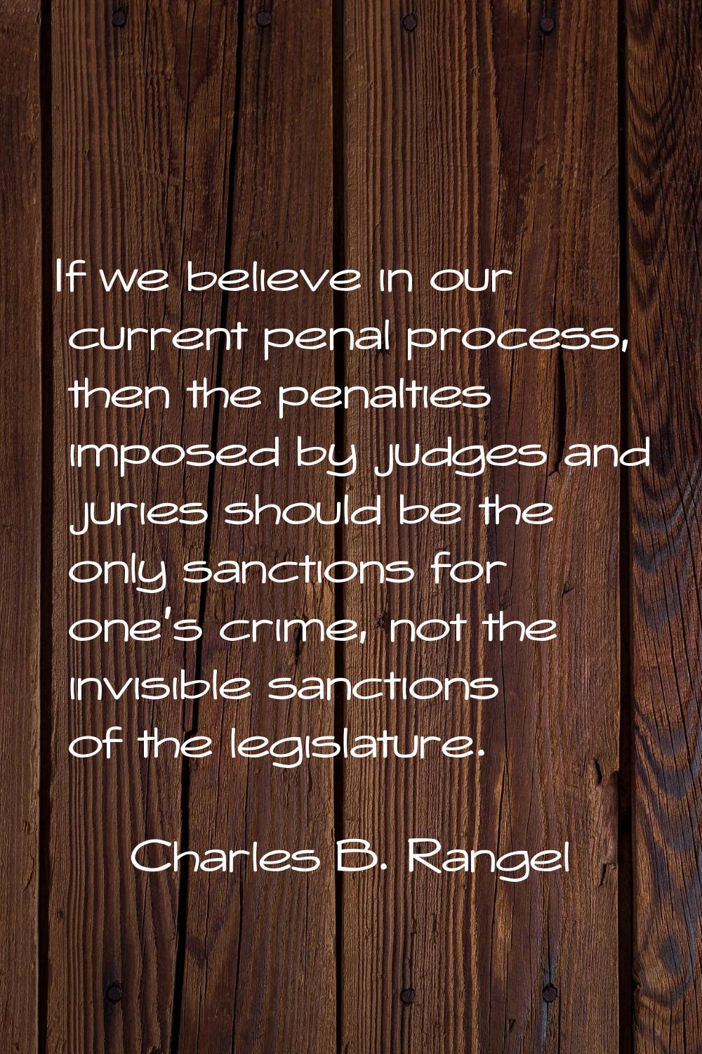 If we believe in our current penal process, then the penalties imposed by judges and juries should 