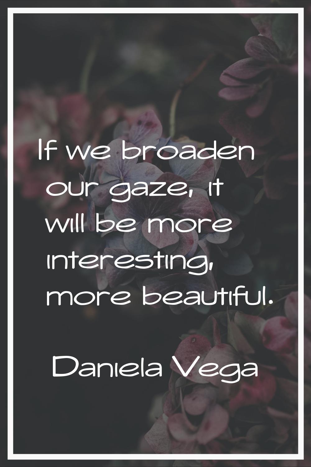 If we broaden our gaze, it will be more interesting, more beautiful.