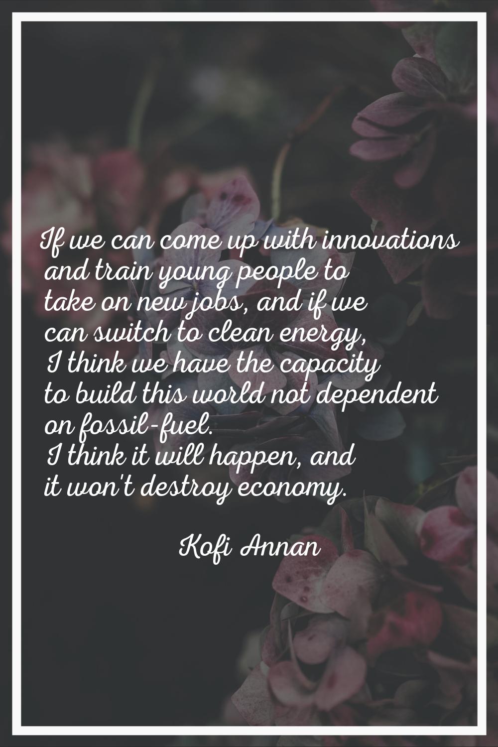 If we can come up with innovations and train young people to take on new jobs, and if we can switch