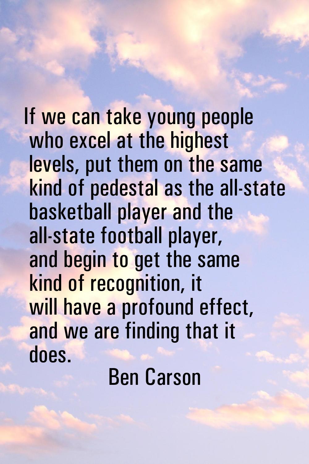 If we can take young people who excel at the highest levels, put them on the same kind of pedestal 