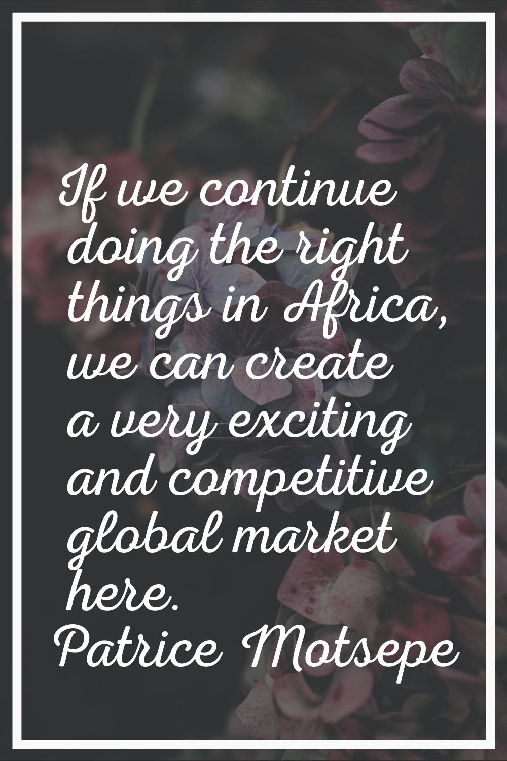 If we continue doing the right things in Africa, we can create a very exciting and competitive glob