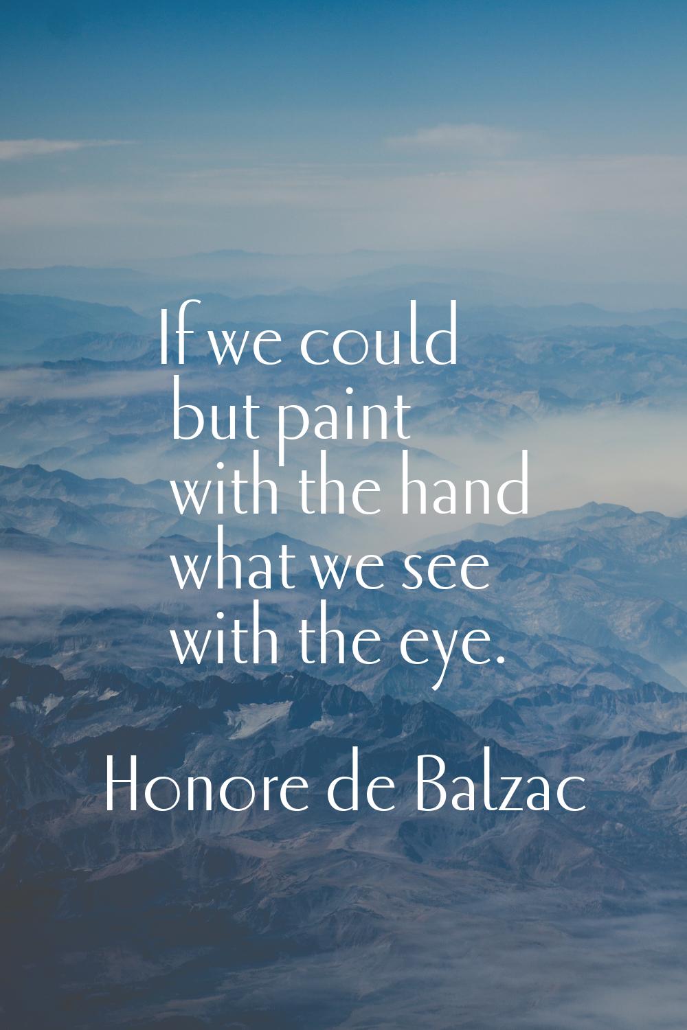 If we could but paint with the hand what we see with the eye.