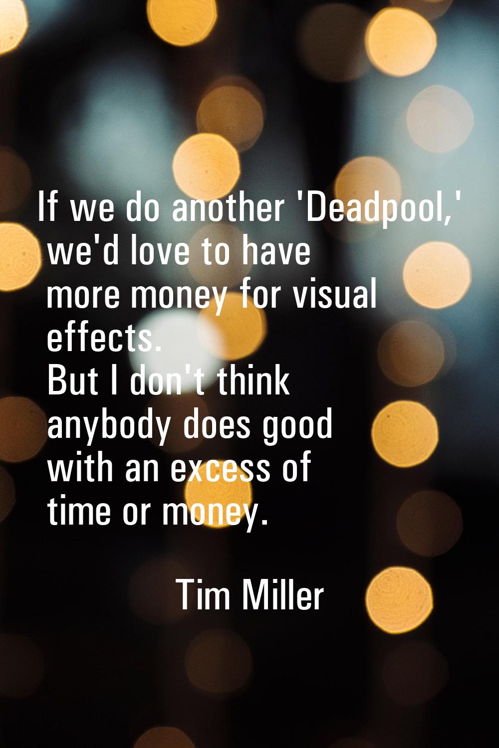 If we do another 'Deadpool,' we'd love to have more money for visual effects. But I don't think any
