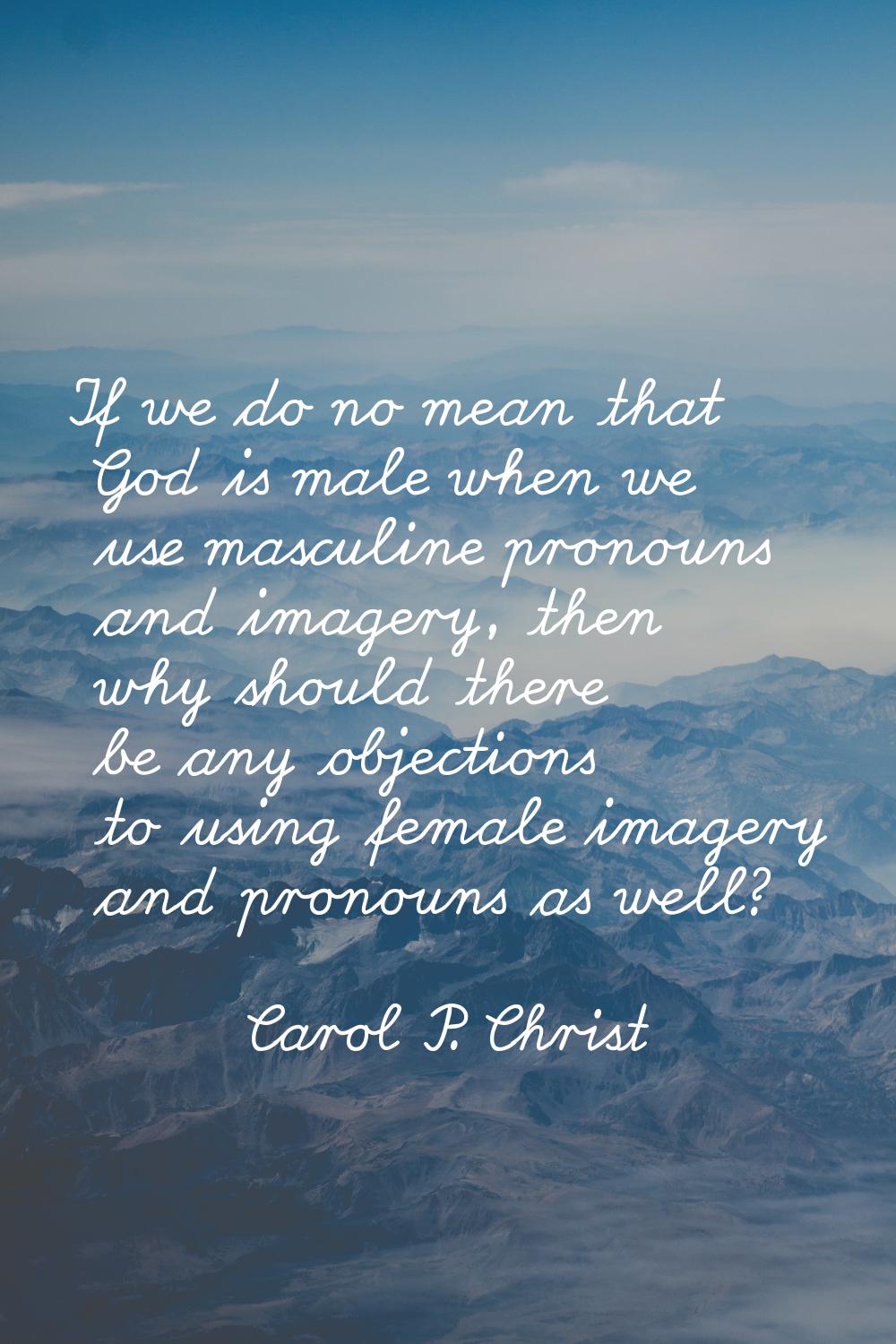 If we do no mean that God is male when we use masculine pronouns and imagery, then why should there