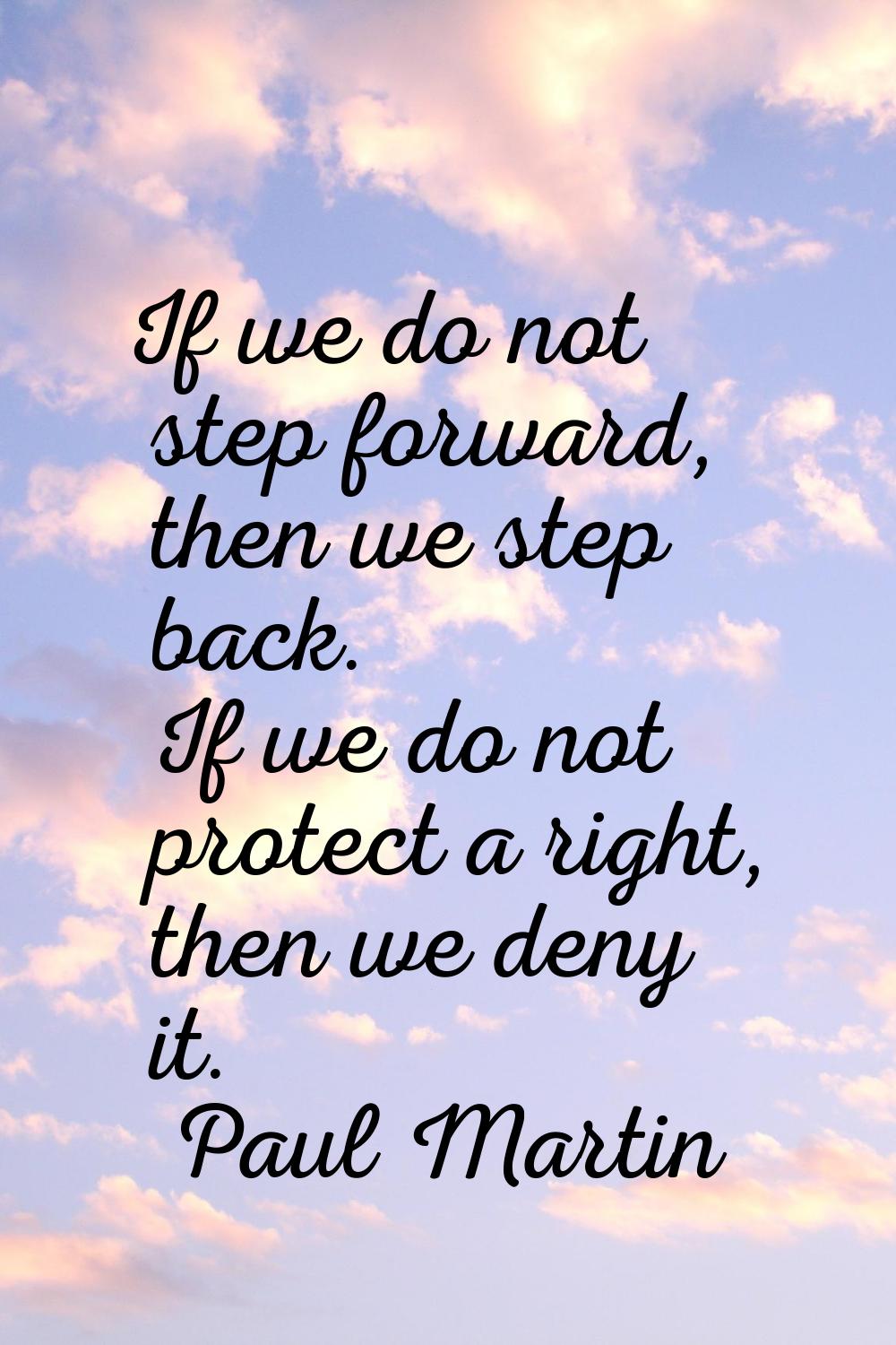 If we do not step forward, then we step back. If we do not protect a right, then we deny it.