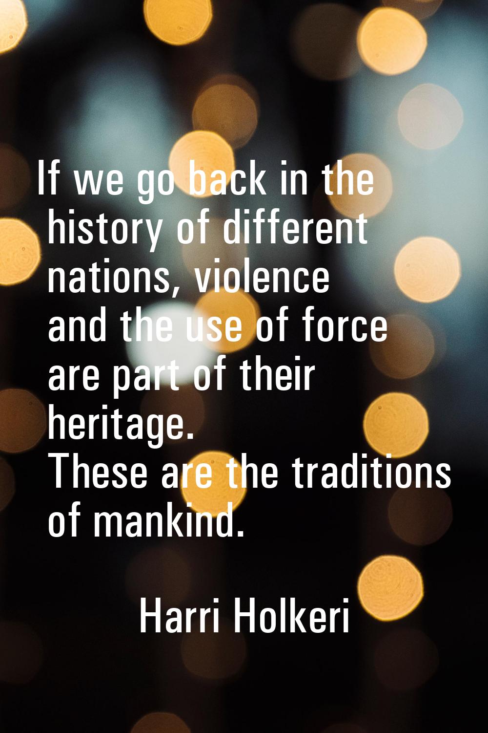 If we go back in the history of different nations, violence and the use of force are part of their 